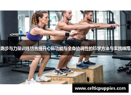 跑步与力量训练结合提升心肺功能与全身协调性的科学方法与实践指南