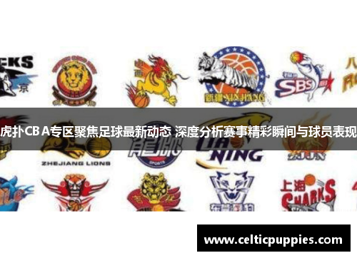 虎扑CBA专区聚焦足球最新动态 深度分析赛事精彩瞬间与球员表现